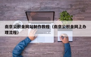 天水南京公积金网站制作教程（南京公积金网上办理流程）