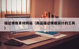 天水描述模板素材网站（商品描述模板设计的工具）
