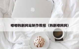 天水嘟嘟韩剧网站制作教程（韩剧嘟网网）