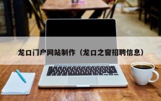 天水龙口门户网站制作（龙口之窗招聘信息）