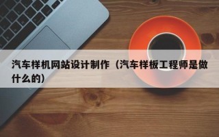 天水汽车样机网站设计制作（汽车样板工程师是做什么的）