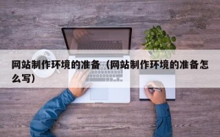 天水网站制作环境的准备（网站制作环境的准备怎么写）