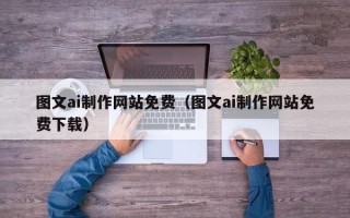 天水图文ai制作网站免费（图文ai制作网站免费下载）