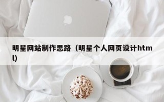 天水明星网站制作思路（明星个人网页设计html）