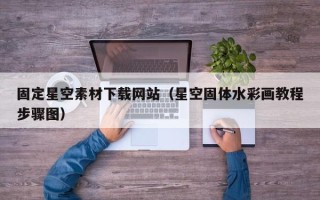 天水固定星空素材下载网站（星空固体水彩画教程步骤图）